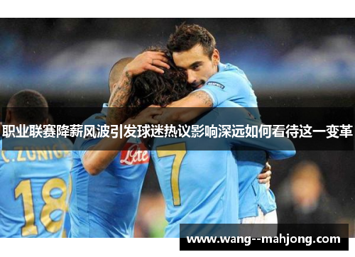 职业联赛降薪风波引发球迷热议影响深远如何看待这一变革
