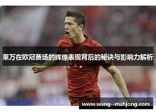 莱万在欧冠赛场的辉煌表现背后的秘诀与影响力解析 莱万在欧冠赛场的辉煌表现背后的秘诀与影响力解析