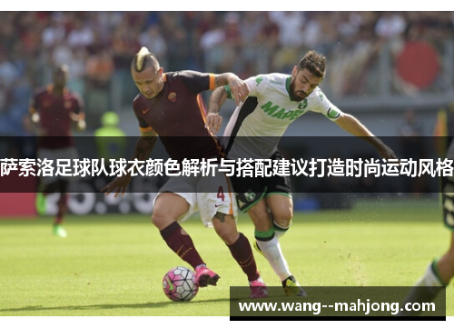 萨索洛足球队球衣颜色解析与搭配建议打造时尚运动风格