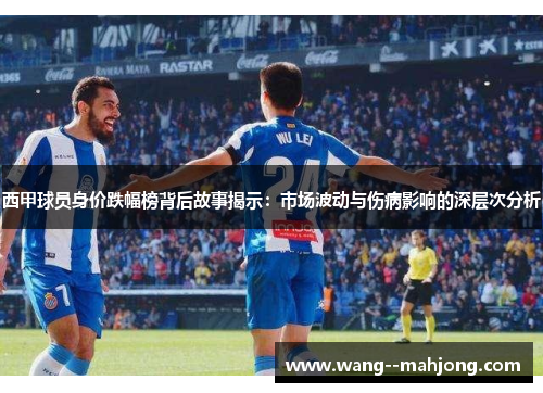 西甲球员身价跌幅榜背后故事揭示:市场波动与伤病影响的深层次分析 西甲球员身价跌幅榜背后故事揭示:市场波动与伤病影响的深层次分析