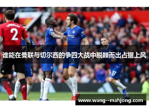 谁能在曼联与切尔西的争四大战中脱颖而出占据上风