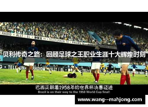 贝利传奇之路:回顾足球之王职业生涯十大辉煌时刻 贝利传奇之路:回顾足球之王职业生涯十大辉煌时刻
