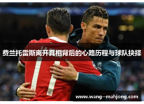 费兰托雷斯离开真相背后的心路历程与球队抉择 费兰托雷斯离开真相背后的心路历程与球队抉择