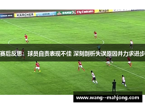 赛后反思:球员自责表现不佳 深刻剖析失误原因并力求进步 赛后反思:球员自责表现不佳 深刻剖析失误原因并力求进步