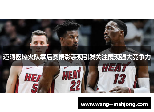 迈阿密热火队季后赛精彩表现引发关注展现强大竞争力 迈阿密热火队季后赛精彩表现引发关注展现强大竞争力