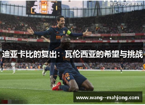 迪亚卡比的复出:瓦伦西亚的希望与挑战 迪亚卡比的复出:瓦伦西亚的希望与挑战