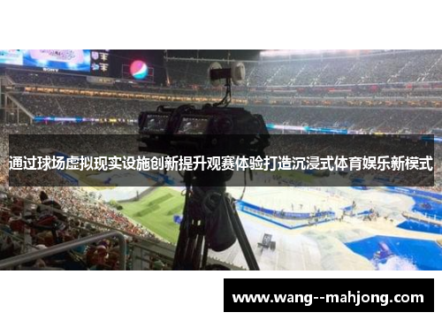 通过球场虚拟现实设施创新提升观赛体验打造沉浸式体育娱乐新模式 通过球场虚拟现实设施创新提升观赛体验打造沉浸式体育娱乐新模式