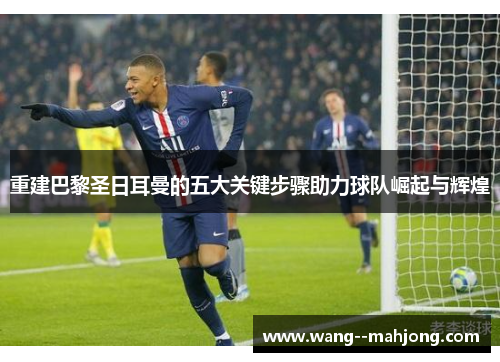 重建巴黎圣日耳曼的五大关键步骤助力球队崛起与辉煌 重建巴黎圣日耳曼的五大关键步骤助力球队崛起与辉煌