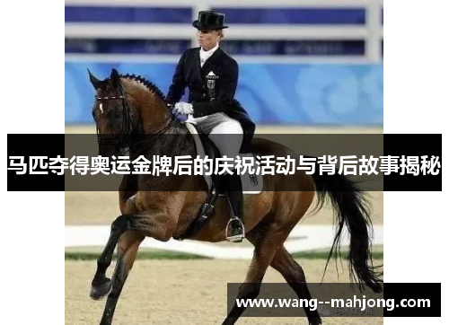 马匹夺得奥运金牌后的庆祝活动与背后故事揭秘 马匹夺得奥运金牌后的庆祝活动与背后故事揭秘