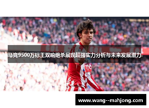 马竞9500万标王双响绝杀展现超强实力分析与未来发展潜力 马竞9500万标王双响绝杀展现超强实力分析与未来发展潜力