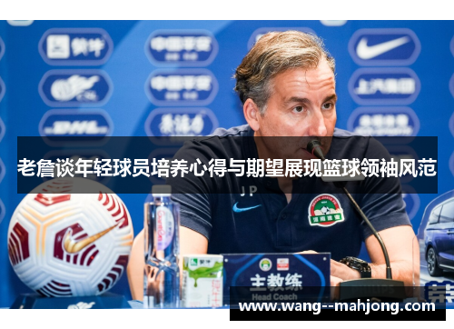 老詹谈年轻球员培养心得与期望展现篮球领袖风范