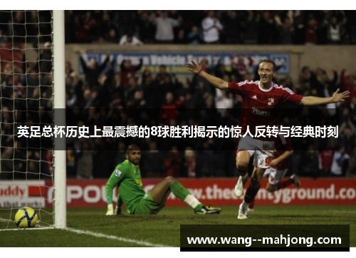 英足总杯历史上最震撼的8球胜利揭示的惊人反转与经典时刻 英足总杯历史上最震撼的8球胜利揭示的惊人反转与经典时刻