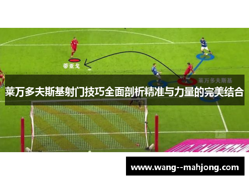 莱万多夫斯基射门技巧全面剖析精准与力量的完美结合 莱万多夫斯基射门技巧全面剖析精准与力量的完美结合