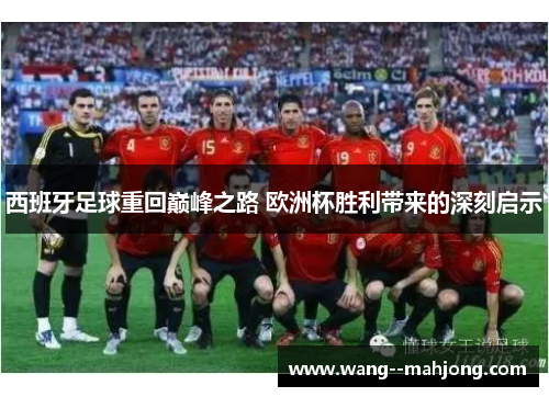 西班牙足球重回巅峰之路 欧洲杯胜利带来的深刻启示 西班牙足球重回巅峰之路 欧洲杯胜利带来的深刻启示