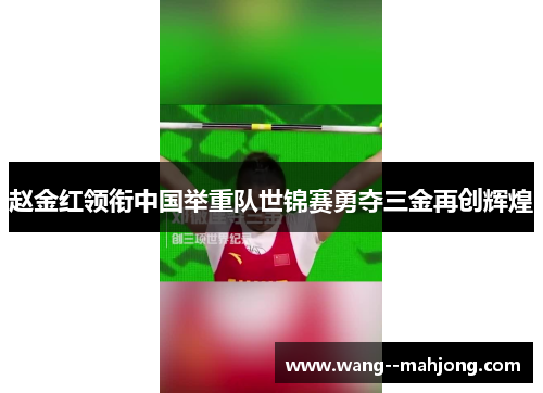 赵金红领衔中国举重队世锦赛勇夺三金再创辉煌