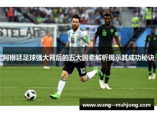 阿根廷足球强大背后的五大因素解析揭示其成功秘诀