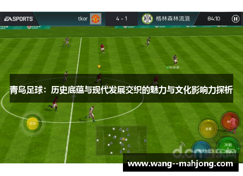 青岛足球：历史底蕴与现代发展交织的魅力与文化影响力探析