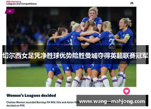 切尔西女足凭净胜球优势险胜曼城夺得英超联赛冠军 切尔西女足凭净胜球优势险胜曼城夺得英超联赛冠军