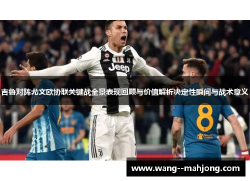吉鲁对阵尤文欧协联关键战全景表现回顾与价值解析决定性瞬间与战术意义 吉鲁对阵尤文欧协联关键战全景表现回顾与价值解析决定性瞬间与战术意义