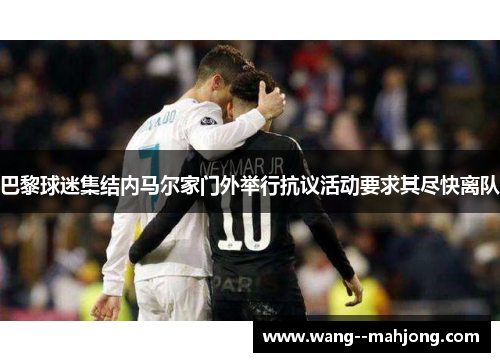 巴黎球迷集结内马尔家门外举行抗议活动要求其尽快离队 巴黎球迷集结内马尔家门外举行抗议活动要求其尽快离队