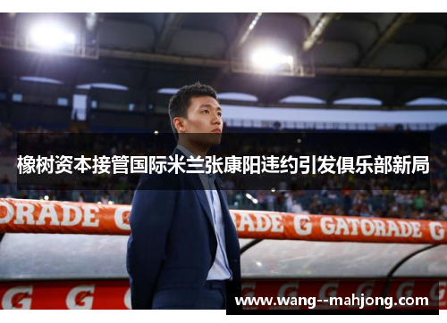 橡树资本接管国际米兰张康阳违约引发俱乐部新局 橡树资本接管国际米兰张康阳违约引发俱乐部新局