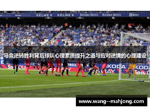 马竞逆转胜利背后球队心理素质提升之道与应对逆境的心理建设