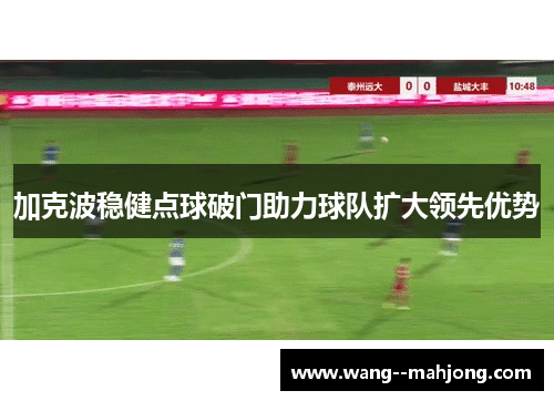 加克波稳健点球破门助力球队扩大领先优势