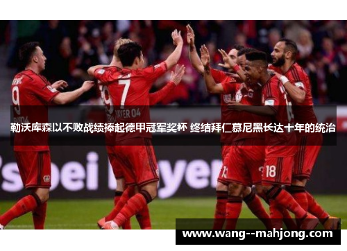 勒沃库森以不败战绩捧起德甲冠军奖杯 终结拜仁慕尼黑长达十年的统治