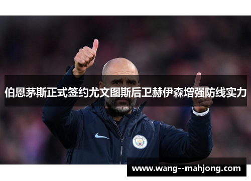 伯恩茅斯正式签约尤文图斯后卫赫伊森增强防线实力 伯恩茅斯正式签约尤文图斯后卫赫伊森增强防线实力