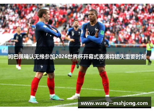 姆巴佩确认无缘参加2026世界杯开幕式表演将错失重要时刻 姆巴佩确认无缘参加2026世界杯开幕式表演将错失重要时刻