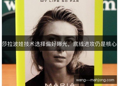 莎拉波娃技术选择偏好曝光,底线进攻仍是核心 莎拉波娃技术选择偏好曝光,底线进攻仍是核心