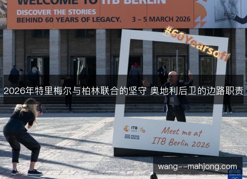 2026年特里梅尔与柏林联合的坚守 奥地利后卫的边路职责 2026年特里梅尔与柏林联合的坚守 奥地利后卫的边路职责